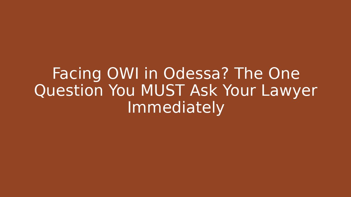 Facing OWI in Odessa? The One Question You MUST Ask Your Lawyer Immediately