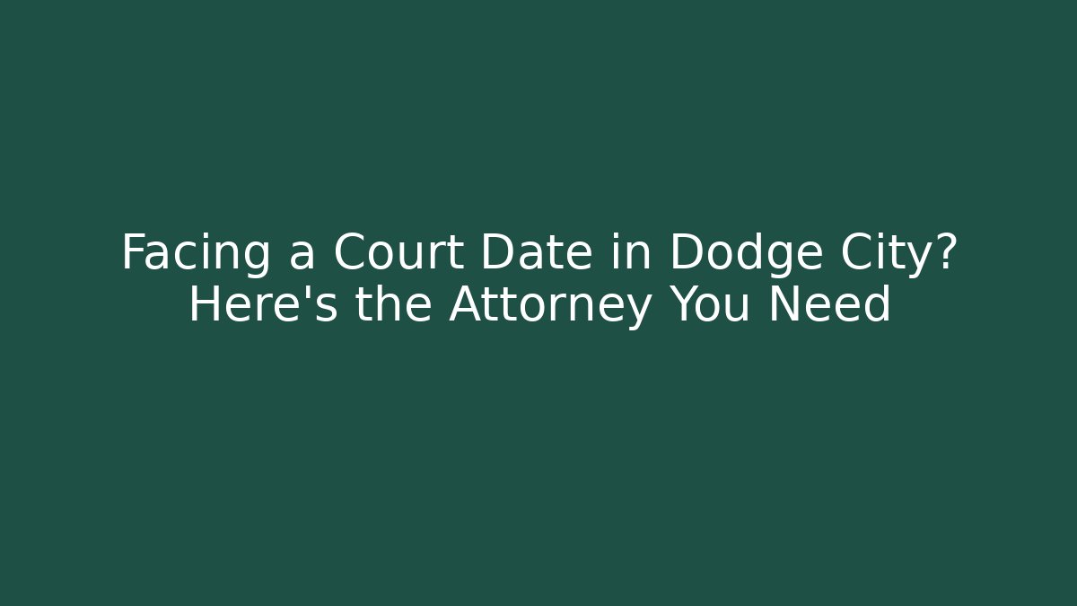 Facing a Court Date in Dodge City? Here’s the Attorney You Need