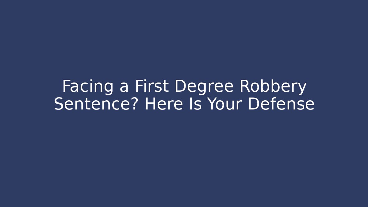 Facing a First Degree Robbery Sentence? Here Is Your Defense