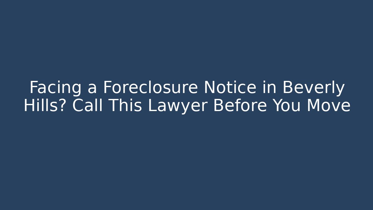 Facing a Foreclosure Notice in Beverly Hills? Call This Lawyer Before You Move
