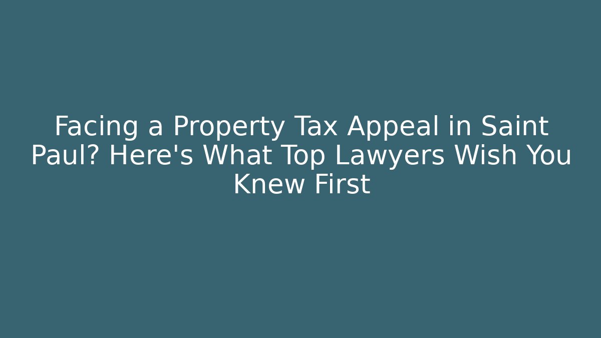 Facing a Property Tax Appeal in Saint Paul? Here's What Top Lawyers Wish You Knew First