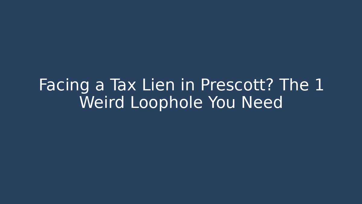 Facing a Tax Lien in Prescott? The 1 Weird Loophole You Need