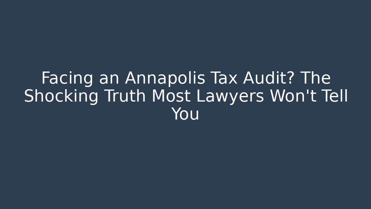 Facing an Annapolis Tax Audit? The Shocking Truth Most Lawyers Won't Tell You