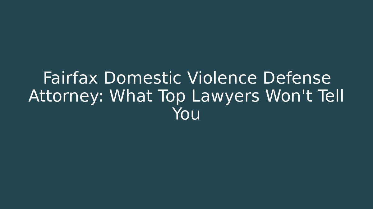 Fairfax Domestic Violence Defense Attorney: What Top Lawyers Won't Tell You