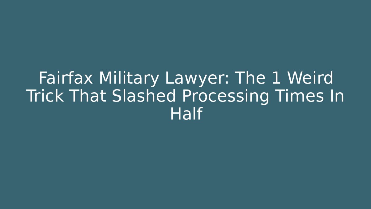 Fairfax Military Lawyer: The 1 Weird Trick That Slashed Processing Times In Half