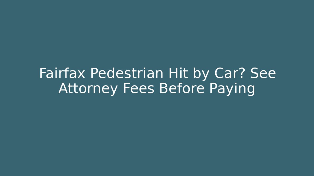 Fairfax Pedestrian Hit by Car? See Attorney Fees Before Paying