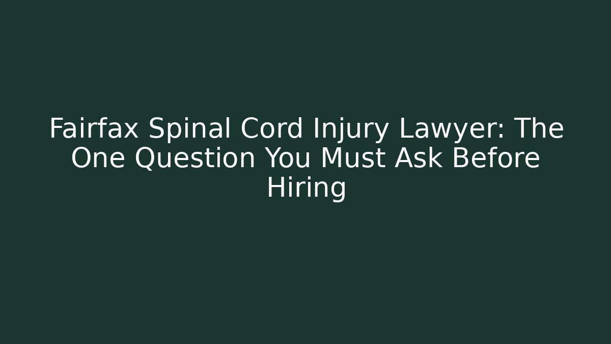 Fairfax Spinal Cord Injury Lawyer: The One Question You Must Ask Before Hiring
