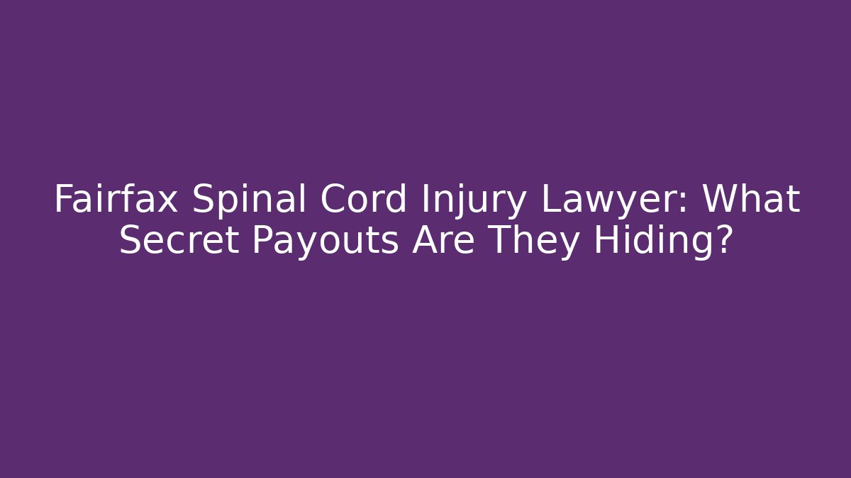 Fairfax Spinal Cord Injury Lawyer: What Secret Payouts Are They Hiding?