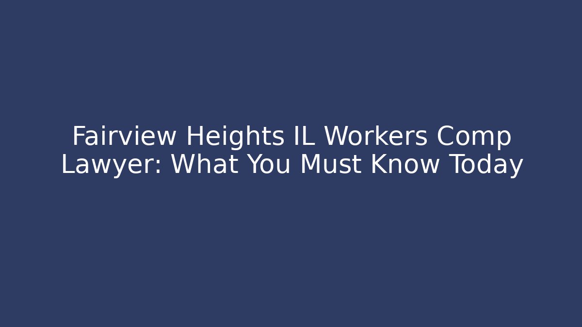 Fairview Heights IL Workers Comp Lawyer: What You Must Know Today