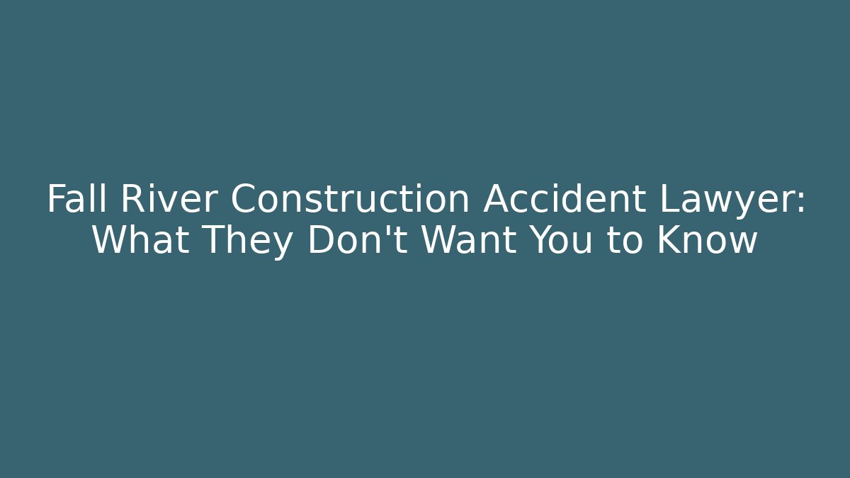 Fall River Construction Accident Lawyer: What They Don't Want You to Know