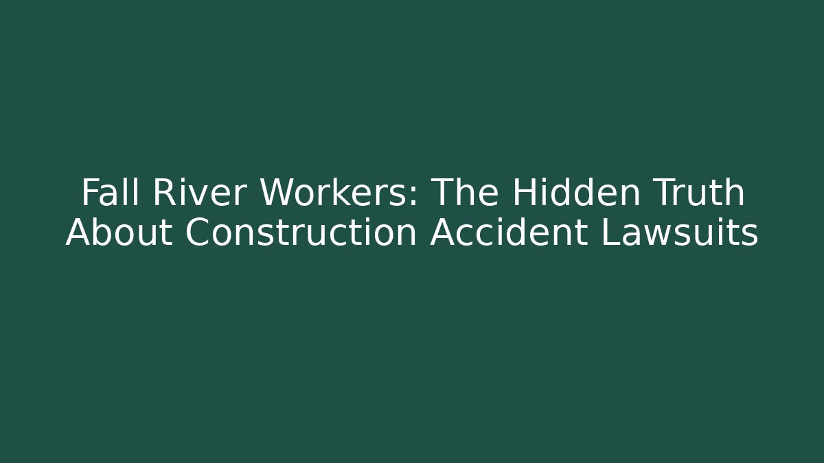 Fall River Workers: The Hidden Truth About Construction Accident Lawsuits