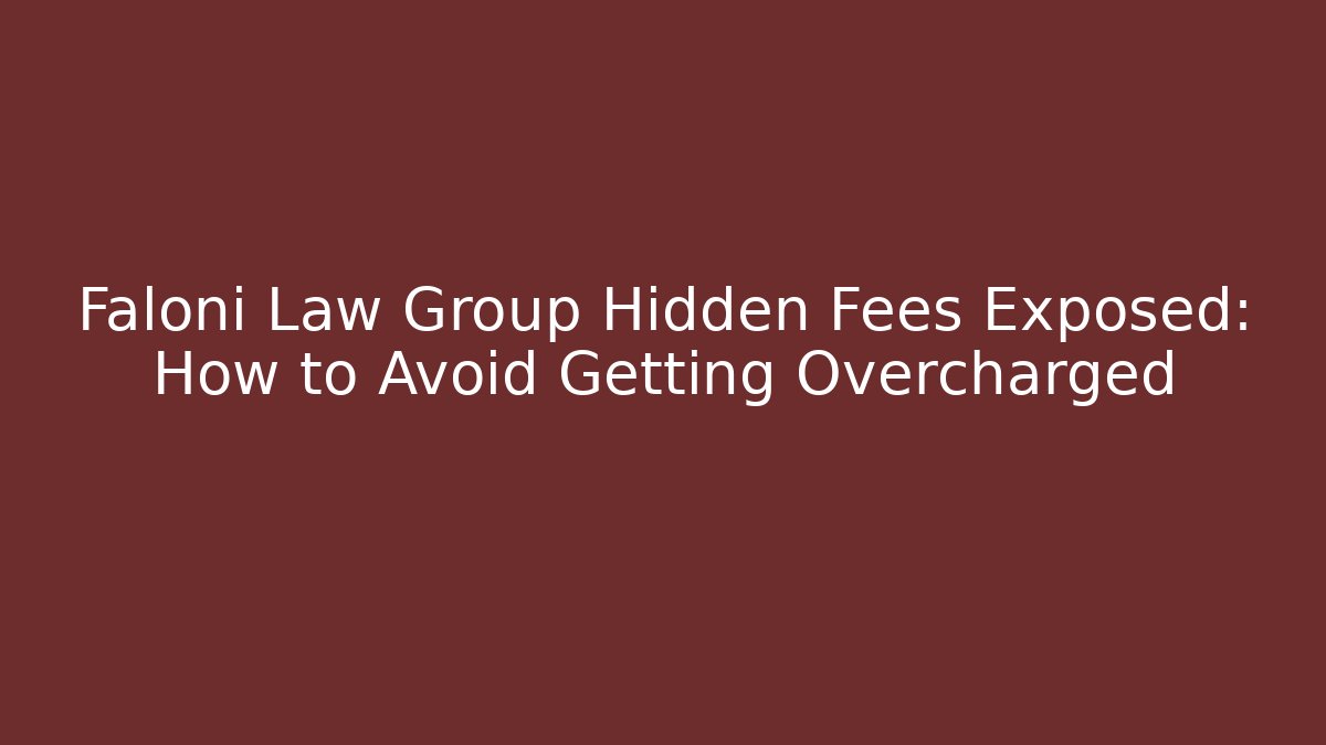 Faloni Law Group Hidden Fees Exposed: How to Avoid Getting Overcharged