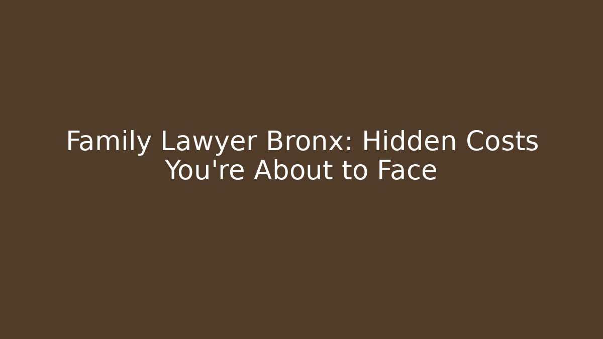 Family Lawyer Bronx: Hidden Costs You’re About to Face
