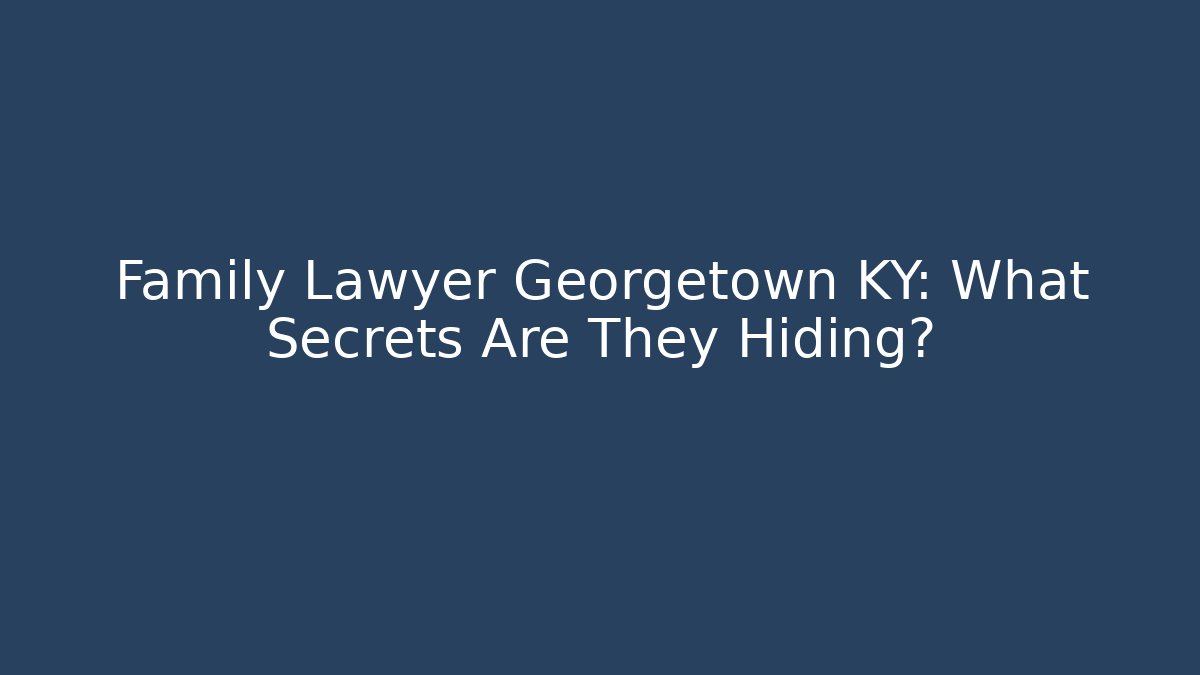 Family Lawyer Georgetown KY: What Secrets Are They Hiding?