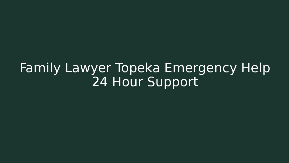 Family Lawyer Topeka Emergency Help 24 Hour Support