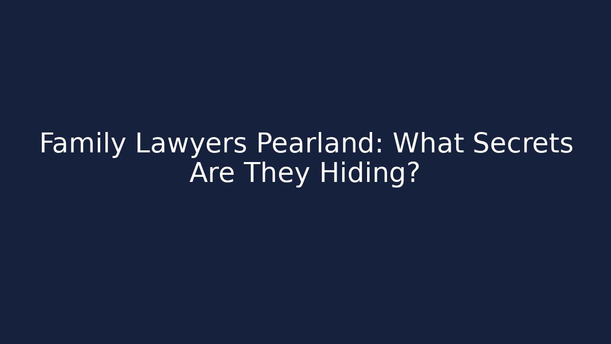 Family Lawyers Pearland: What Secrets Are They Hiding?