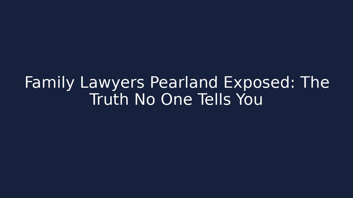 Family Lawyers Pearland Exposed: The Truth No One Tells You
