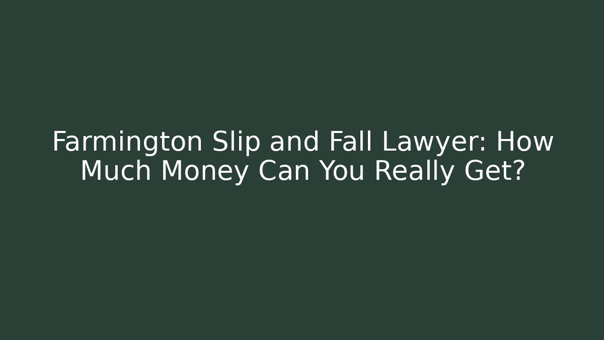 Farmington Slip and Fall Lawyer: How Much Money Can You Really Get?