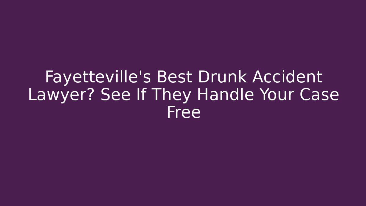 Fayetteville's Best Drunk Accident Lawyer? See If They Handle Your Case Free