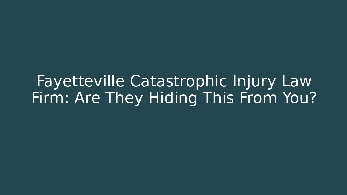 Fayetteville Catastrophic Injury Law Firm: Are They Hiding This From You?