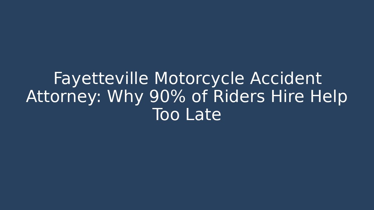 Fayetteville Motorcycle Accident Attorney: Why 90% of Riders Hire Help Too Late