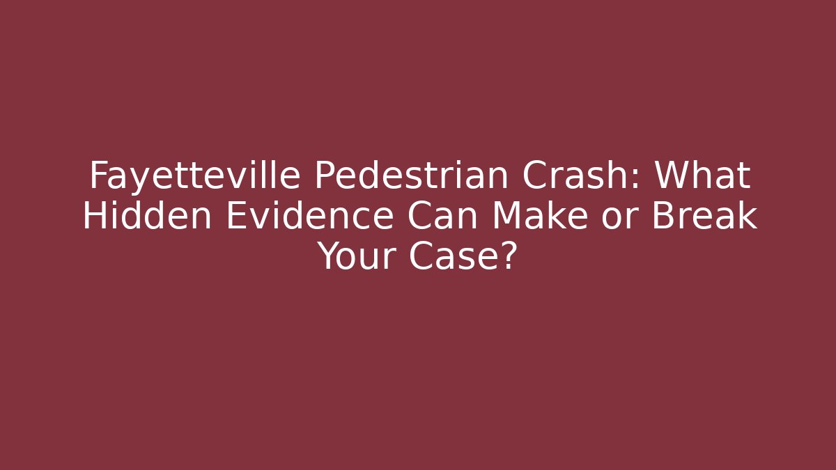 Fayetteville Pedestrian Crash: What Hidden Evidence Can Make or Break Your Case?