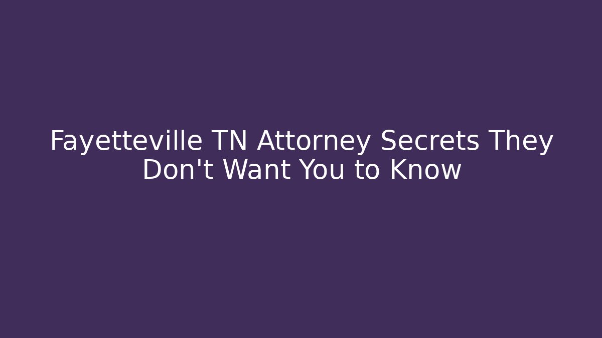 Fayetteville TN Attorney Secrets They Don’t Want You to Know