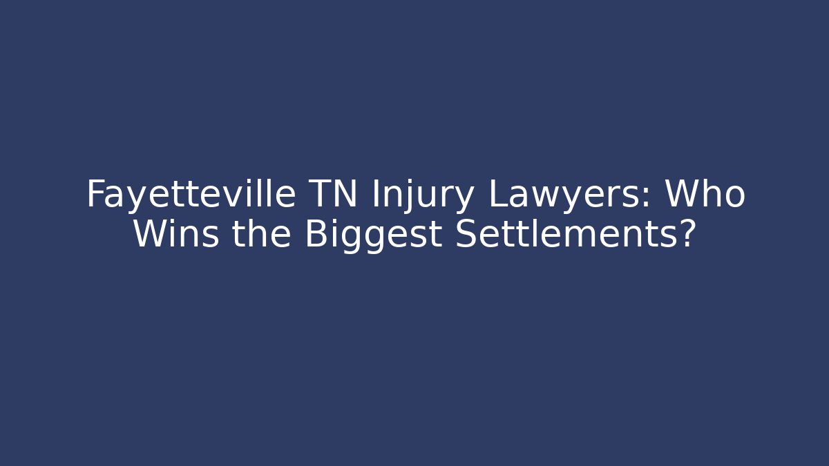 Fayetteville TN Injury Lawyers: Who Wins the Biggest Settlements?
