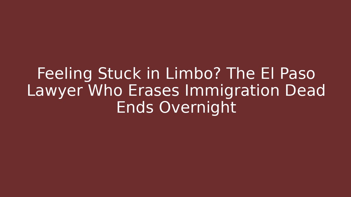Feeling Stuck in Limbo? The El Paso Lawyer Who Erases Immigration Dead Ends Overnight