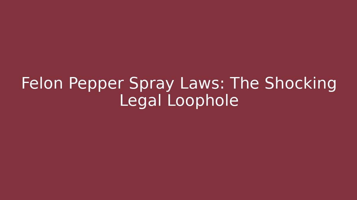 Felon Pepper Spray Laws: The Shocking Legal Loophole
