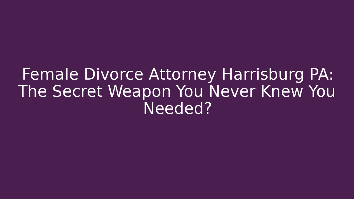 Female Divorce Attorney Harrisburg PA: The Secret Weapon You Never Knew You Needed?