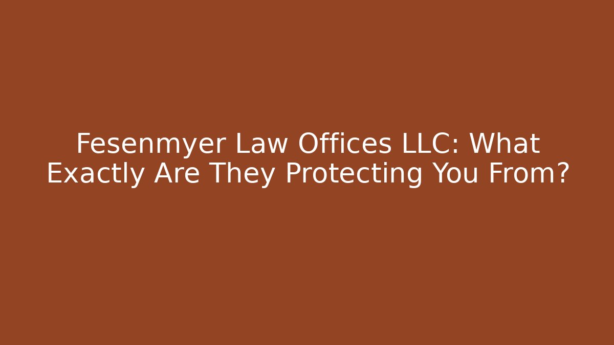 Fesenmyer Law Offices LLC: What Exactly Are They Protecting You From?