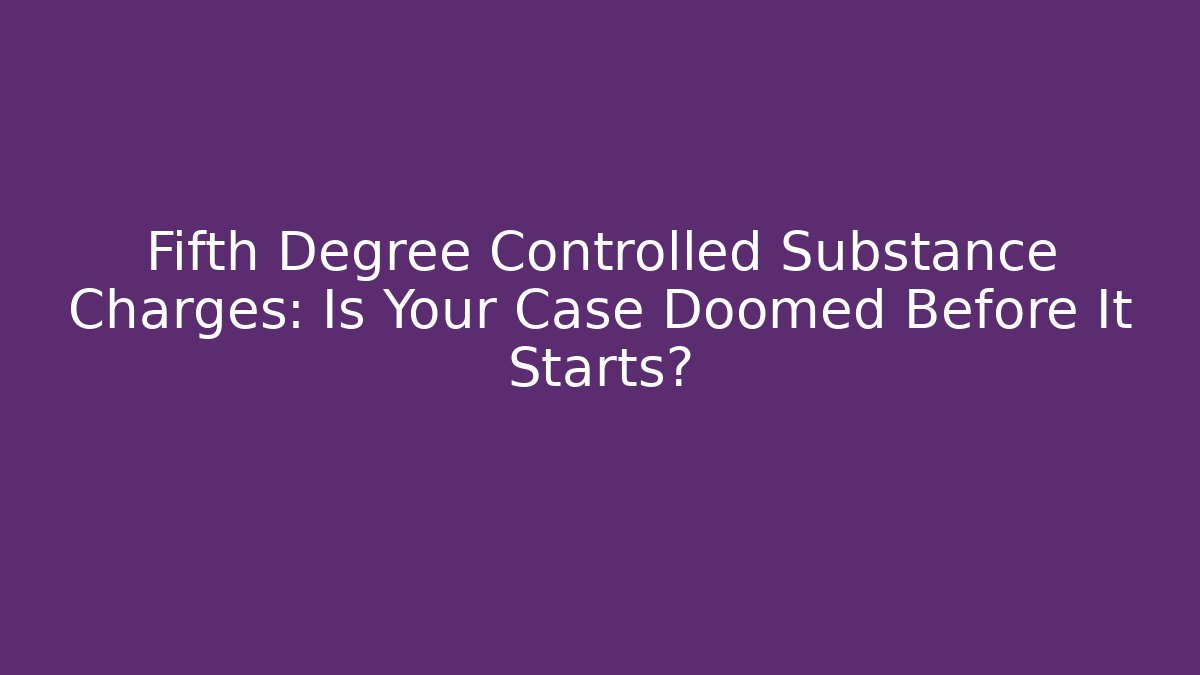 Fifth Degree Controlled Substance Charges: Is Your Case Doomed Before It Starts?