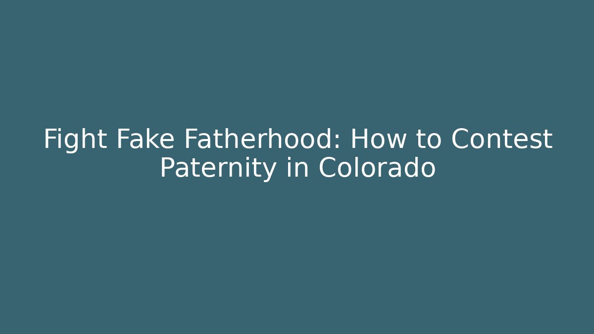 Fight Fake Fatherhood: How to Contest Paternity in Colorado