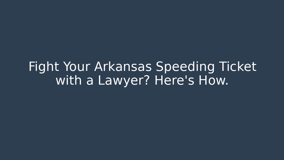 Fight Your Arkansas Speeding Ticket with a Lawyer? Here’s How.