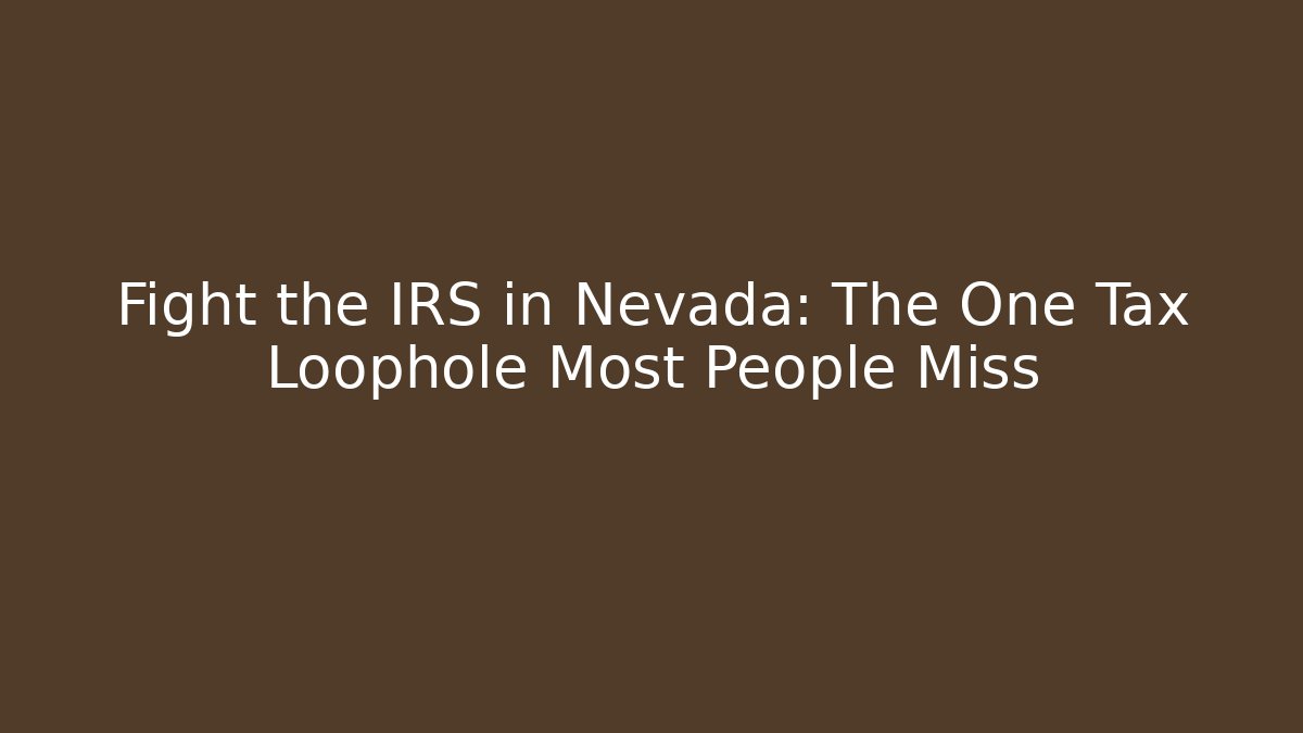 Fight the IRS in Nevada: The One Tax Loophole Most People Miss