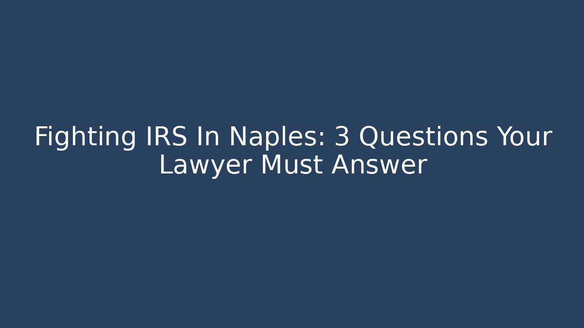 Fighting IRS In Naples: 3 Questions Your Lawyer Must Answer