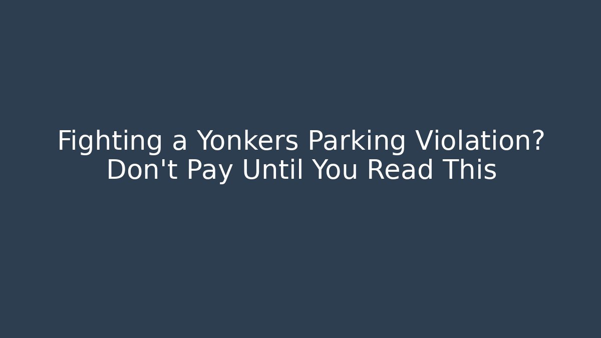 Fighting a Yonkers Parking Violation? Don't Pay Until You Read This