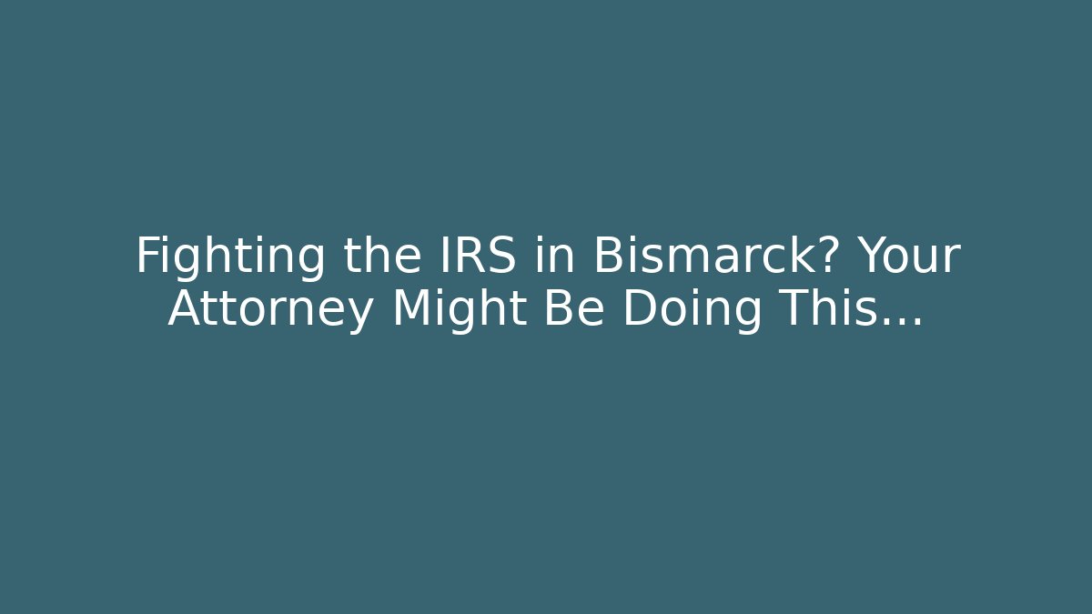 Fighting the IRS in Bismarck? Your Attorney Might Be Doing This...