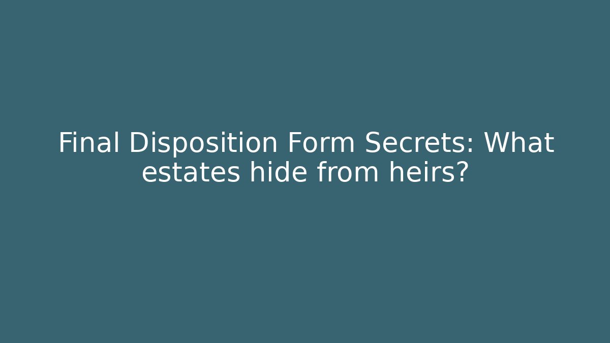 Final Disposition Form Secrets: What estates hide from heirs?