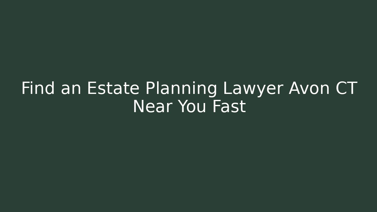 Find an Estate Planning Lawyer Avon CT Near You Fast