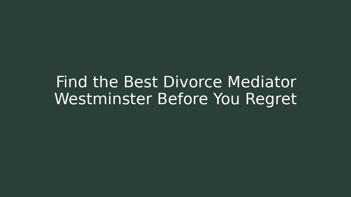 Find the Best Divorce Mediator Westminster Before You Regret