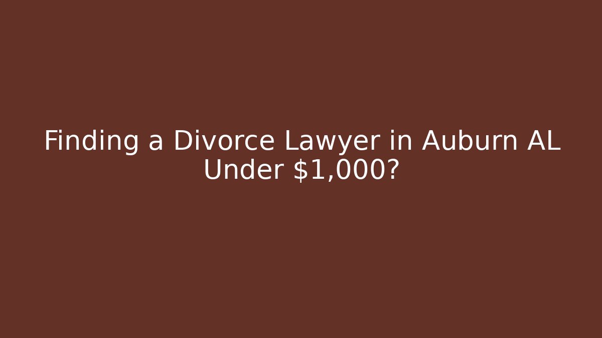 Finding a Divorce Lawyer in Auburn AL Under $1,000?