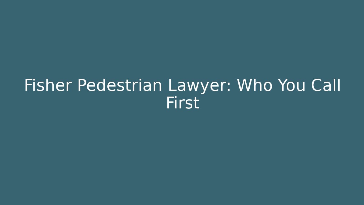 Fisher Pedestrian Lawyer: Who You Call First