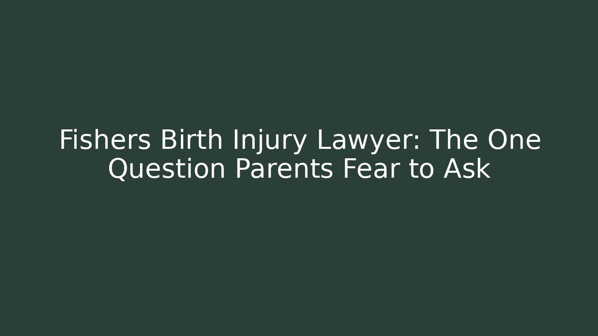 Fishers Birth Injury Lawyer: The One Question Parents Fear to Ask