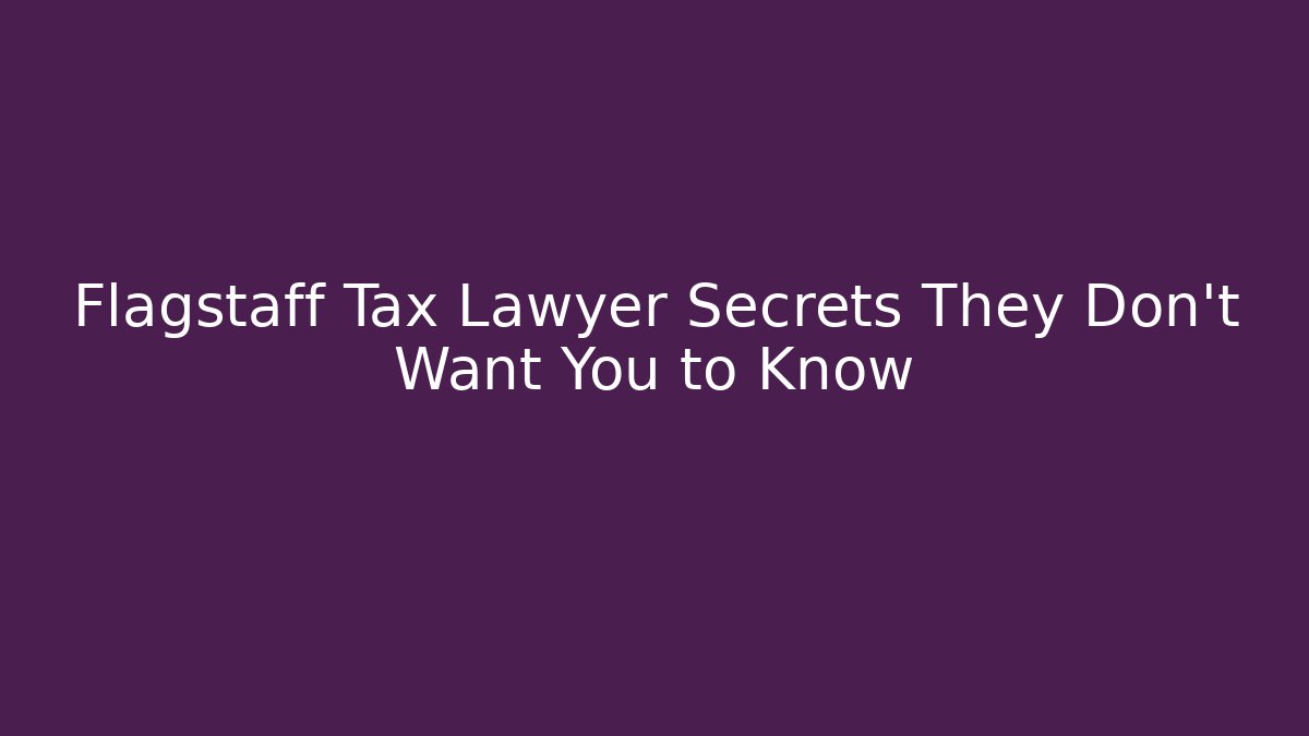 Flagstaff Tax Lawyer Secrets They Don’t Want You to Know