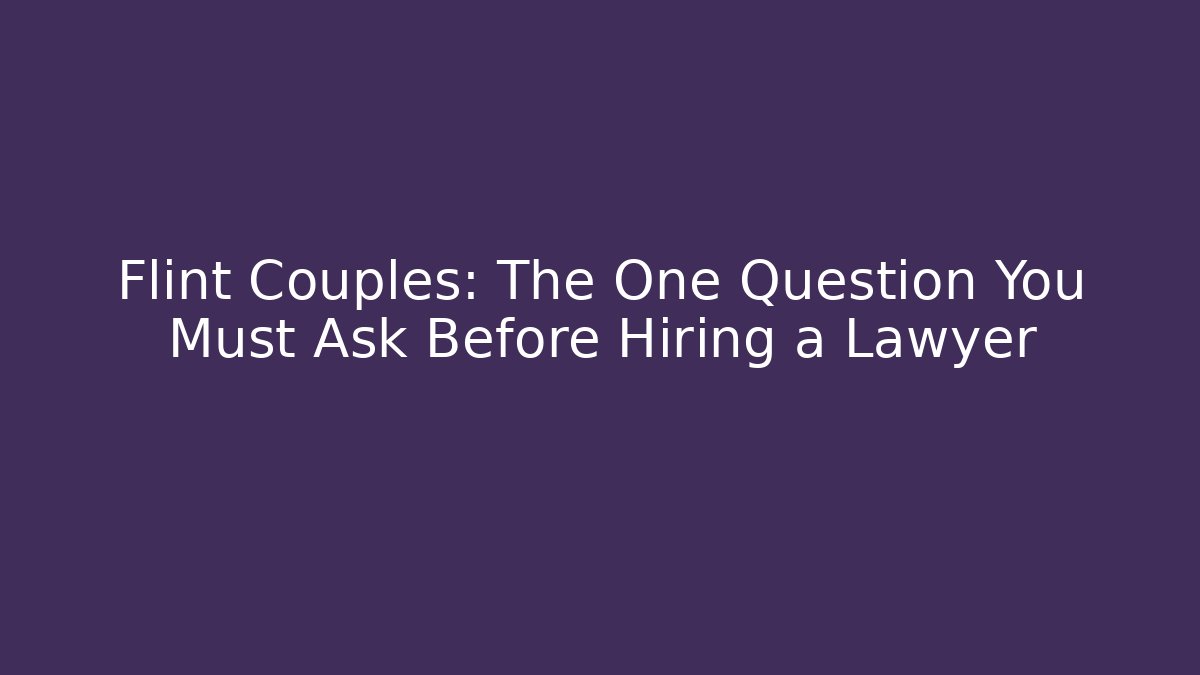 Flint Couples: The One Question You Must Ask Before Hiring a Lawyer