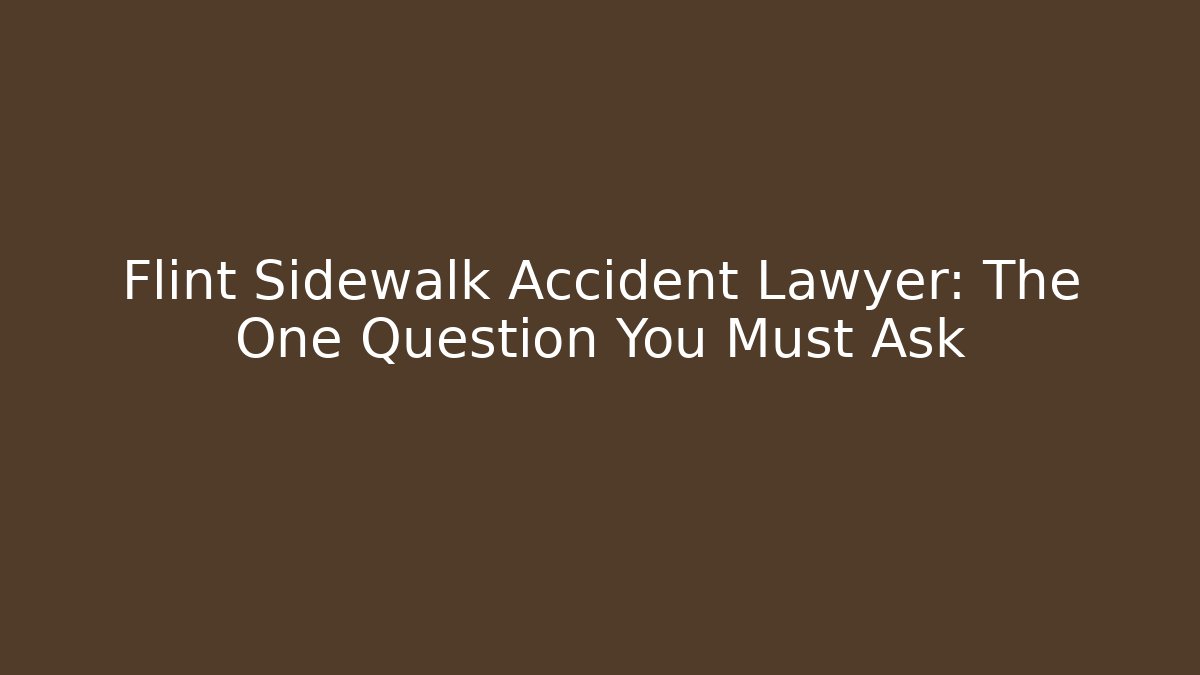 Flint Sidewalk Accident Lawyer: The One Question You Must Ask