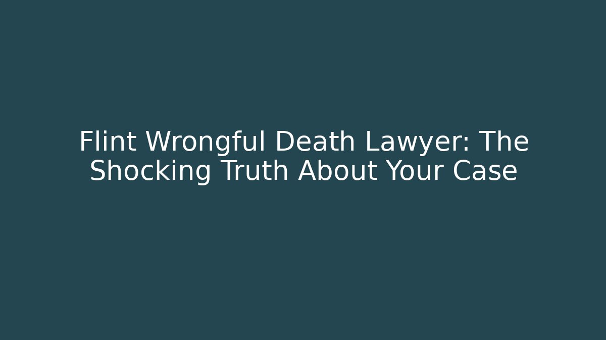 Flint Wrongful Death Lawyer: The Shocking Truth About Your Case