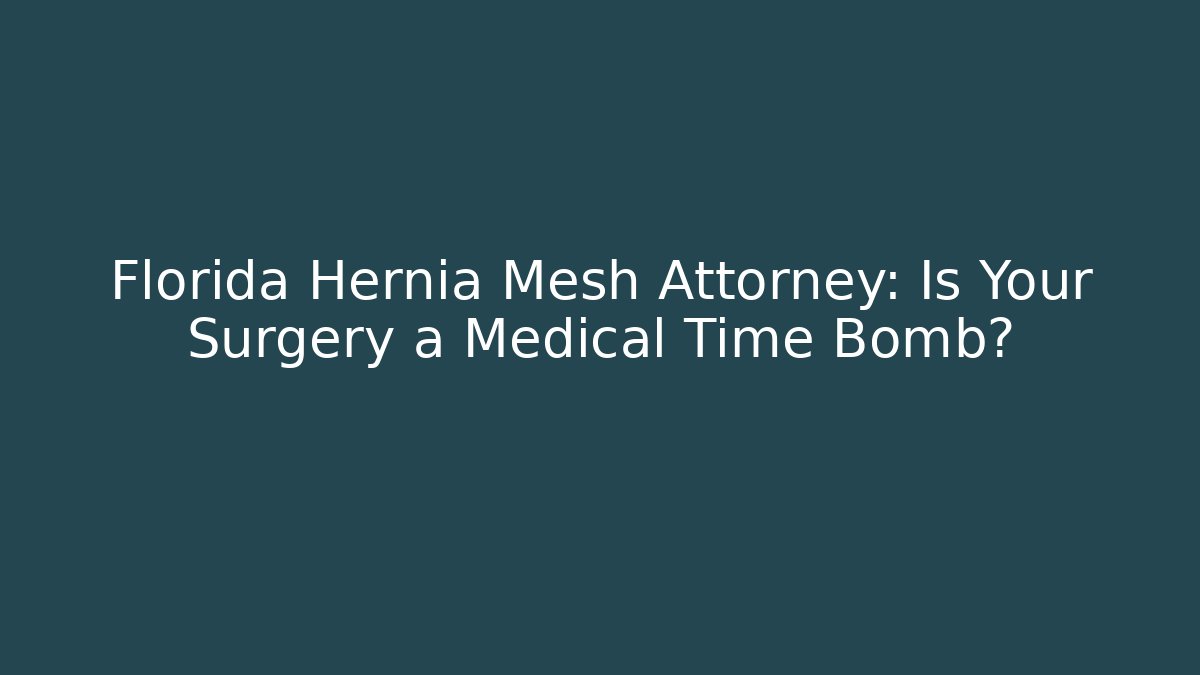 Florida Hernia Mesh Attorney: Is Your Surgery a Medical Time Bomb?